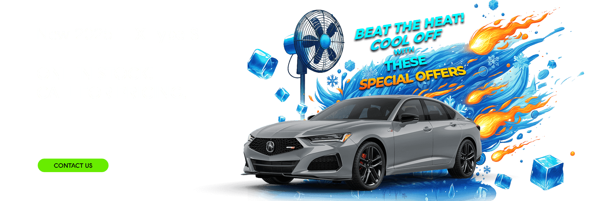 Beat the Heat! Cool Off with these Special Offers New 2025 TLX Type S ONE IN STOCK! CALL FOR PRICING.