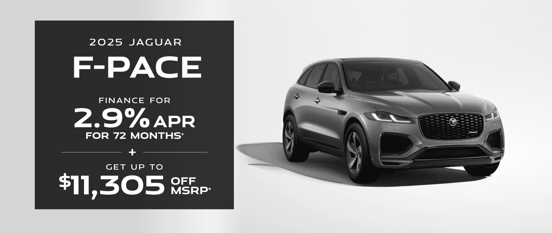 2025 F-PACE : Buy at 2.9% APR for 72 months and Get Up to $11,305 Off off MSRP