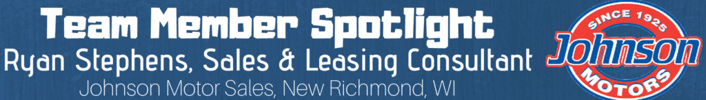 Ryan Stephens, Sales and Leasing Consultant, Johnson Motor Sales, New Richmond, WI