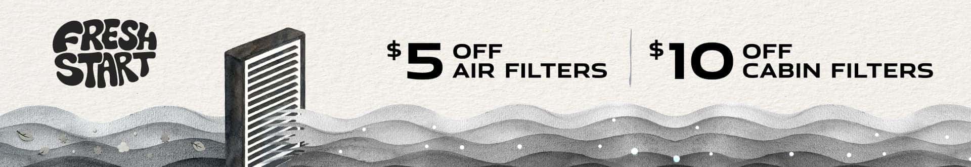 Fresh Start | $5 off air filters. $10 off cabin filters.