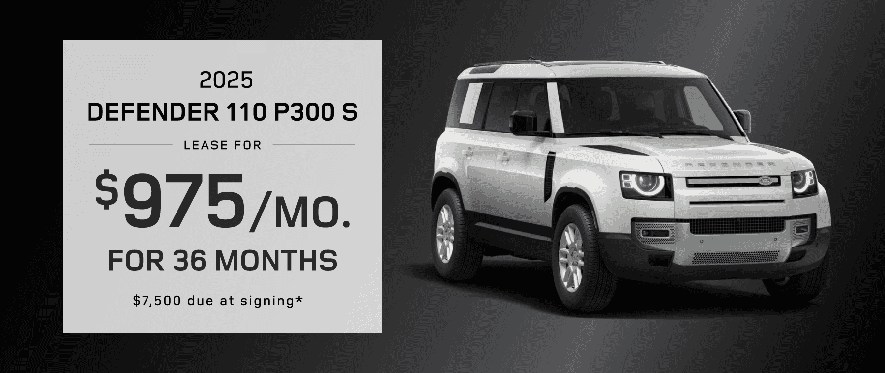 2025 Defender 110 P300 S : Lease for $975 per month for 36 with $7,500 due at signing -