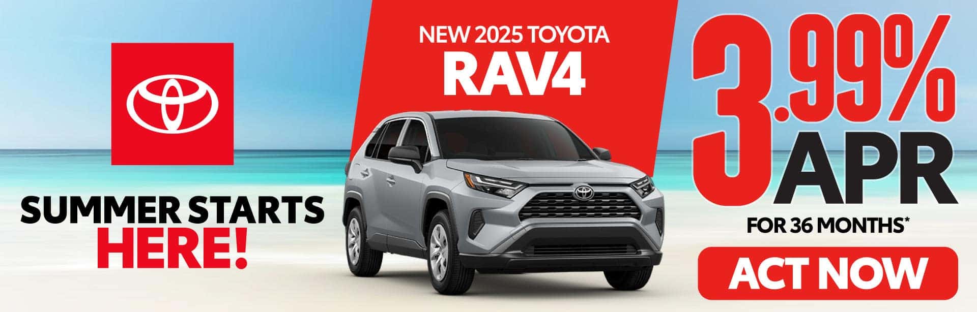 NEW 2025 TOYOTA 2025 RAV4 3.99% APR FOR 36 MONTHS*